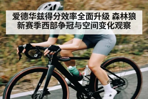 爱德华兹得分效率全面升级 森林狼新赛季西部争冠与空间变化观察